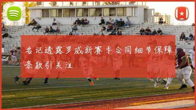 名记透露罗威新赛季合同细节保障条款引关注
