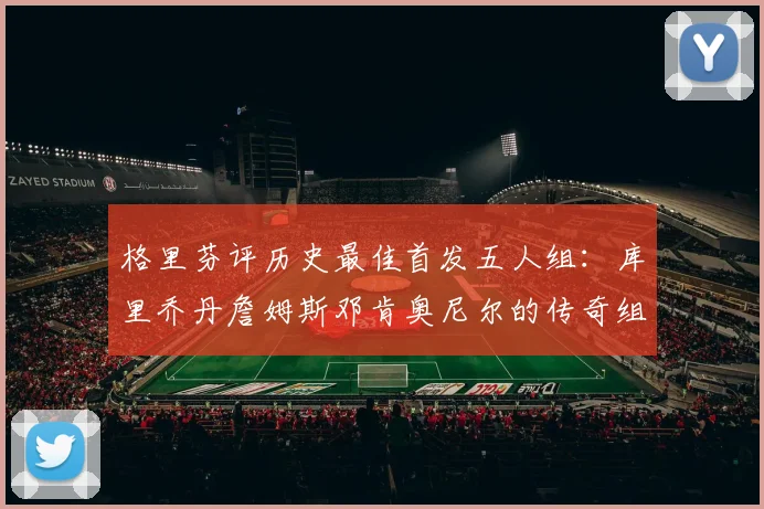 格里芬评历史最佳首发五人组：库里乔丹詹姆斯邓肯奥尼尔的传奇组合