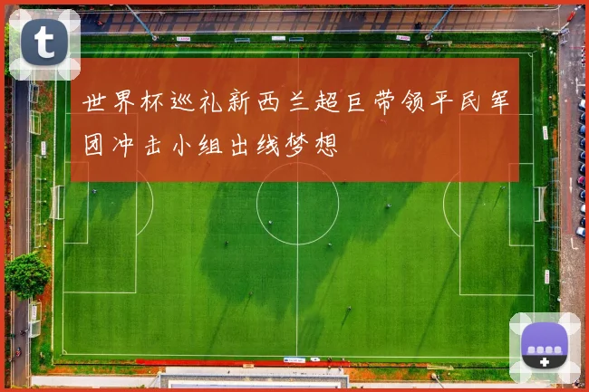 世界杯巡礼新西兰超巨带领平民军团冲击小组出线梦想