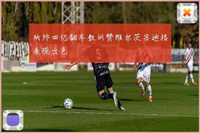 纳帅回忆翻车教训赞维尔茨吕迪格表现出色