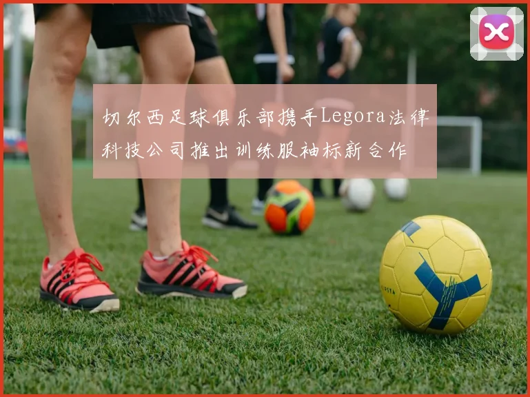 切尔西足球俱乐部携手Legora法律科技公司推出训练服袖标新合作