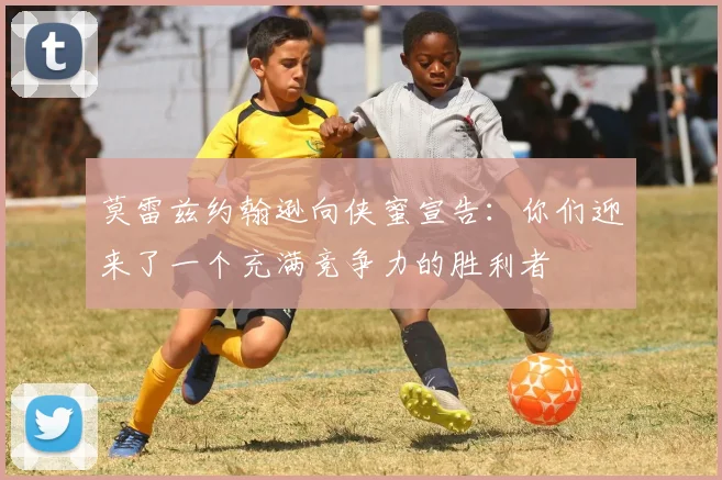莫雷兹约翰逊向侠蜜宣告：你们迎来了一个充满竞争力的胜利者