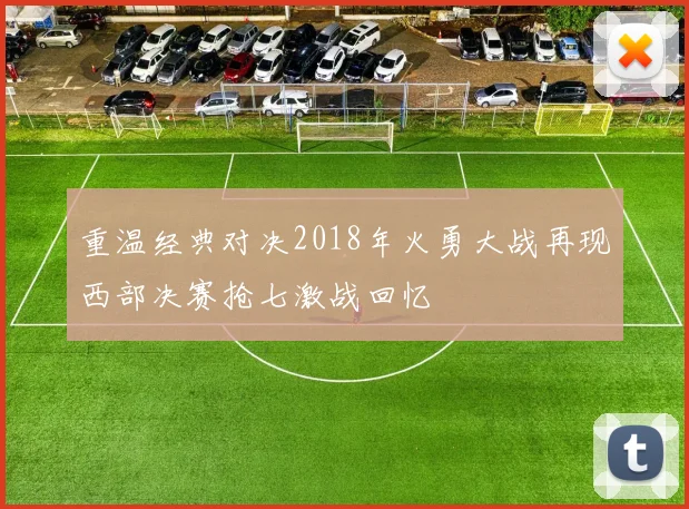 重温经典对决2018年火勇大战再现西部决赛抢七激战回忆